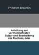 Anleitung zur vorthoilhaftesten Cultur und Bearbeitung des Flachses, oder ., Friedrich Brounlin 
