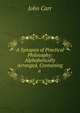 A Synopsis of Practical Philosophy: Alphabetically Arranged, Containing a ., John Carr 