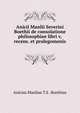Anicii Manlii Severini Boethii de consolatione philosophiae libri v, recens. et prolegomenis ., Anicius Manlius T. S. Boethius 