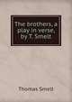The brothers, a play in verse, by T. Smelt., Thomas Smelt 