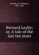 Bernard Leslie; or, A tale of the last ten years, Gresley, W. (William), 1801-1876 
