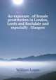 An exposure . of female prostitution in London, Leeds and Rochdale and especially . Glasgow, William Logan 