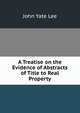 A Treatise on the Evidence of Abstracts of Title to Real Property, John Yate Lee 