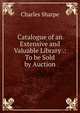 Catalogue of an Extensive and Valuable Library .: To be Sold by Auction, Charles Sharpe 