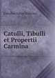 Catulli, Tibulli et Propertii Carmina, Catullus Gaius Valerius 