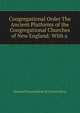 Congregational Order The Ancient Platforms of the Congregational Churches of New England: With a ., General Association of Connecticut 