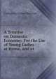 A Treatise on Domestic Economy: For the Use of Young Ladies at Home, and at ., Catharine Esther Beecher 