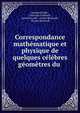 Correspondance mathematique et physique de quelques celebres geometres du ., Leonhard Euler , Christian Goldbach , Jean Bernoulli , Daniel Bernoulli , Nicolas Bernoulli 