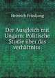 Der Ausgleich mit Ungarn: Politische Studie uber das verhaltniss ., Heinrich Friedjung 