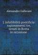 L'infallibilit? pontificia: ragionamenti tre, tenuti in Roma in occasione ., Alessandro Gallerani 