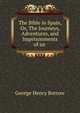 The Bible in Spain, Or, The Journeys, Adventures, and Imprisonments of an ., George Henry Borrow 