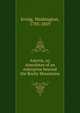 Astoria, or, Anecdotes of an enterprise beyond the Rocky Mountains, Irving, Washington, 1783-1859 