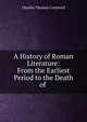 A History of Roman Literature: From the Earliest Period to the Death of ., Charles Thomas Cruttwell 