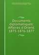 Documents diplomatiques: Affaires d'Orient. 1875-1876-1877, France Minist?re des affaires ?trang?res , Minist?re des affaires ?trang?res , France 