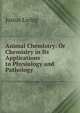 Animal Chemistry: Or Chemistry in Its Applications to Physiology and Pathology, Liebig Justus 