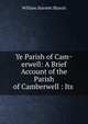 Ye Parish of Cam?erwell: A Brief Account of the Parish of Camberwell : Its ., William Harnett Blanch 