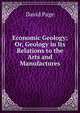 Economic Geology; Or, Geology in Its Relations to the Arts and Manufactures, David Page 