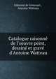 Catalogue raisonn? de l'oeuvre peint, dessin? et grav? d'Antoine Watteau, Edmond de Goncourt , Antoine Watteau 