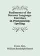 Rudiments of the German Language: Exercises in Pronouncing, Spelling ., Franz Ahn, William Randolph Hearst 