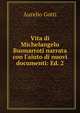 Vita di Michelangelo Buonarroti narrata con l'aiuto di nuovi documenti: Ed. 2., Aurelio Gotti 