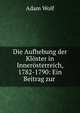Die Aufhebung der Kloster in Innerosterreich, 1782-1790: Ein Beitrag zur ., Adam Wolf 