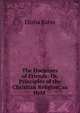 The Doctrines of Friends: Or, Principles of the Christian Religion, as Held ., Elisha Bates 