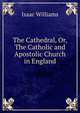 The Cathedral, Or, The Catholic and Apostolic Church in England, Williams Isaac 