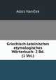 Griechisch-lateinisches etymologisches Worterbuch: 2 Bd. (1 Vol.), Alois Vanicek 