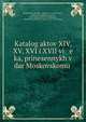 Katalog aktov XIV, XV, XVI i XVII vi e ka, prinesennykh v dar Moskovskomu ., Moskovsk?? publichny? i Rumi?a?nt?s?ovsk?? muze?, Moskovski? publichny? muze?, Pavel Aleksandrovich Mukhunov , Moskovsk?? publichny? i Rumi?a?nt?s?ovsk?? muze? 