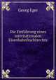 Die Einf?hrung eines internationalen Eisenbahnfrachtrechts, Georg Eger 