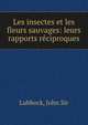 Les insectes et les fleurs sauvages: leurs rapports reciproques, Lubbock, John Sir 