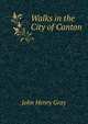 Walks in the City of Canton, John Henry Gray 