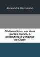 O Monasticon: em duas partes: Eurico, o presbytero e O monge de Cister, Alexandre Herculano 