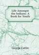 Life Amongst the Indians: A Book for Youth, George Catlin 
