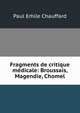 Fragments de critique medicale: Broussais, Magendie, Chomel., Paul E?ile Chauffard 