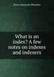 What is an index? A few notes on indexes and indexers, Wheatley, Henry Benjamin, 1838-1917, ed 