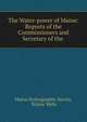 The Water-power of Maine: Reports of the Commissioners and Secretary of the ., Maine Hydrographic Survey, Walter Wells 