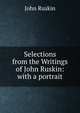 Selections from the Writings of John Ruskin: with a portrait, Рескин 