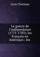 La guerre de l'ind?pendance (1775-1783); les Fran?ais en Am?rique;: les ., Leon Chotteau 