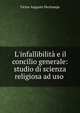 L'infallibilit? e il concilio generale: studio di scienza religiosa ad uso ., Victor Auguste Dechamps 