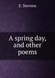 A spring day, and other poems, E. Stevens 