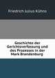 Geschichte der Gerichtsverfassung und des Prozesses in der Mark Brandenburg ., Friedrich Julius Kuhns 