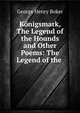 Konigsmark, The Legend of the Hounds and Other Poems: The Legend of the ., George Henry Boker 