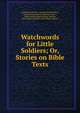 Watchwords for Little Soldiers; Or, Stories on Bible Texts, Sarah Haven Foster , Samuel Smith Kilburn , Sunday School Society (Boston, Mass.)., Mass Sunday School Society (Boston, John Wilson and Son, John Wilson and Son 