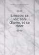 Lincoln: sa vie, son ?uvre, et sa mort, Laurence Louis F?lix Bungener, F?lix Bungener 
