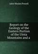 Report on the Geology of the Eastern Portion of the Uinta Mountains and a ., John Wesley Powell 