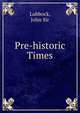 Pre-historic Times, Lubbock, John Sir 