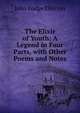 The Elixir of Youth: A Legend in Four Parts, with Other Poems and Notes, John Lodge Ellerton 