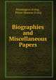 Biographies and Miscellaneous Papers, Washington Irving , Pierre Munroe Irving 