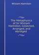 The Metaphysics of Sir William Hamilton, Collected, Arranged, and Abridged ., William Hamilton 